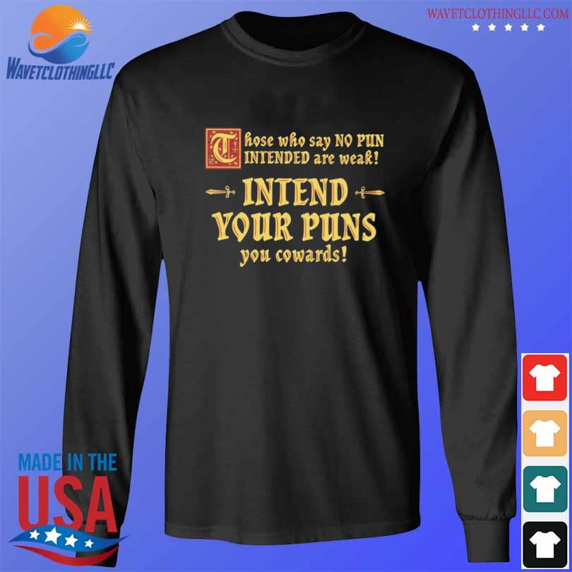 Those who say no pun intended are weak intend your puns you cowards s longsleeve den