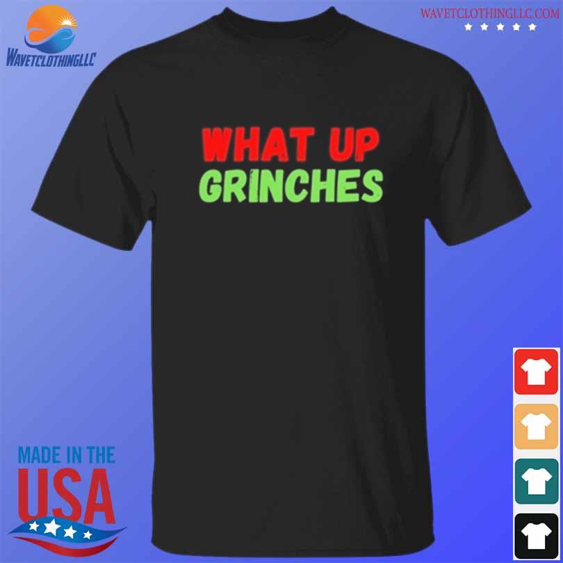 What up grinches 2022 shirt