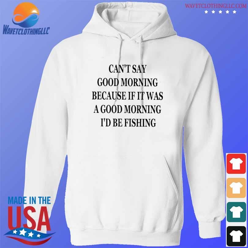 Morning Because If It Were A Good Morning I'd Be Fishing shirt