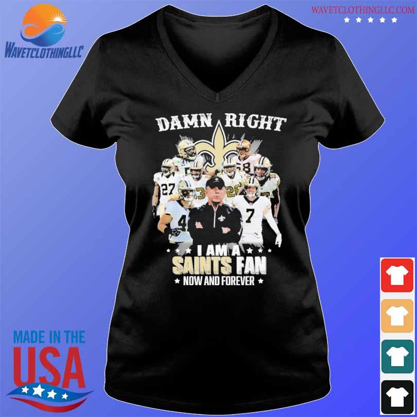 Damn right I am a New Orleans Saints fan now and forever 2023 shirt, hoodie,  sweater, long sleeve and tank top