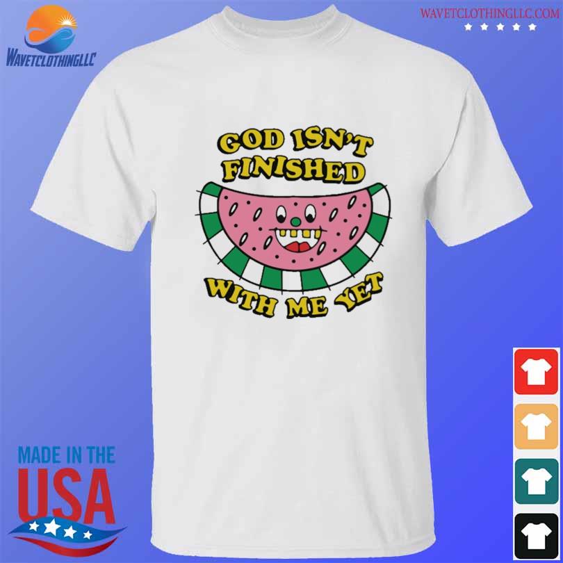 God isn't finished with me yet shirt