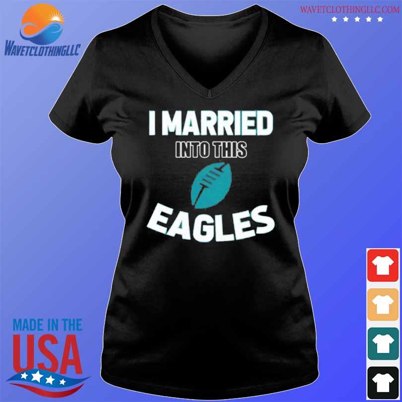 Married Into This Eagles Philadelphia Football Sweatshirt - Teeholly