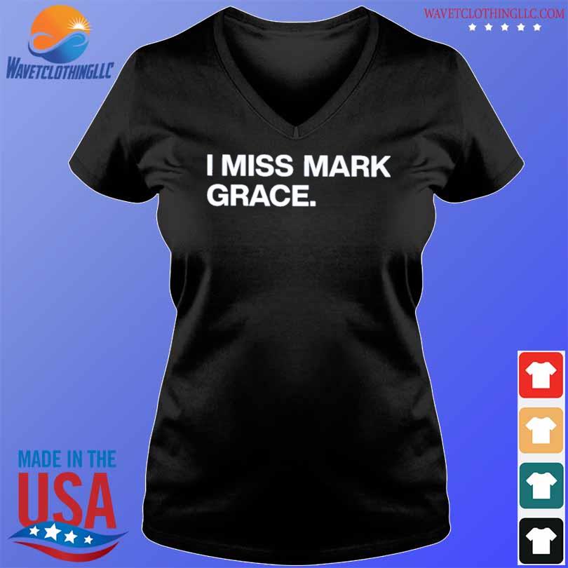 I miss mark grace shirt, hoodie, sweater, long sleeve and tank top