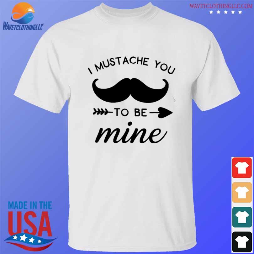 I mustache you to be mine shirt