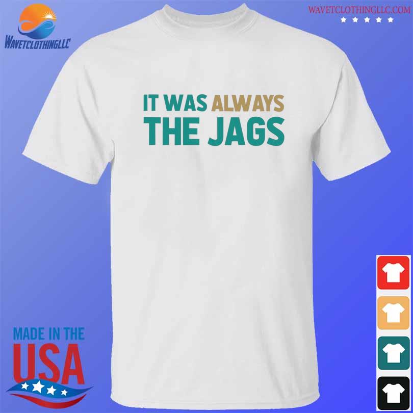 Jacksonville jaguars it was always the jags shirt, hoodie, sweater