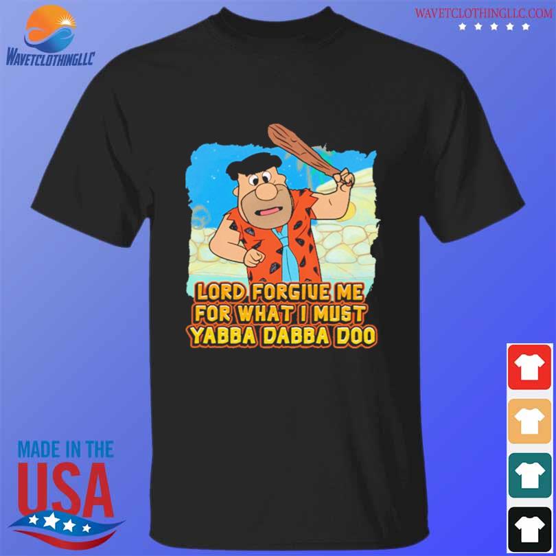 Lord forgive me for what I must yabba dabba doo shirt