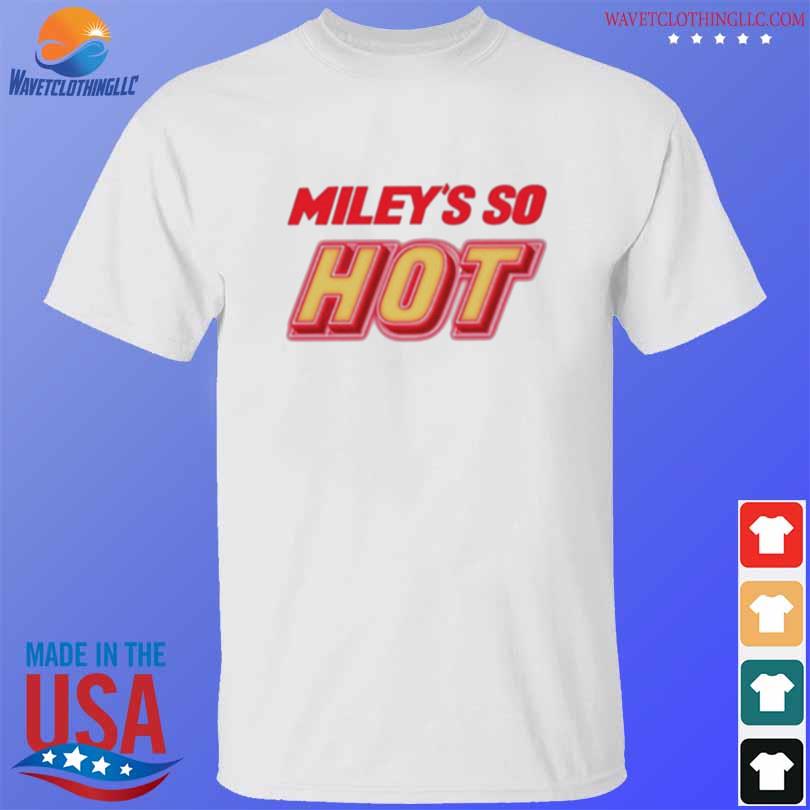 Miley's so hot miley cyrus shirt