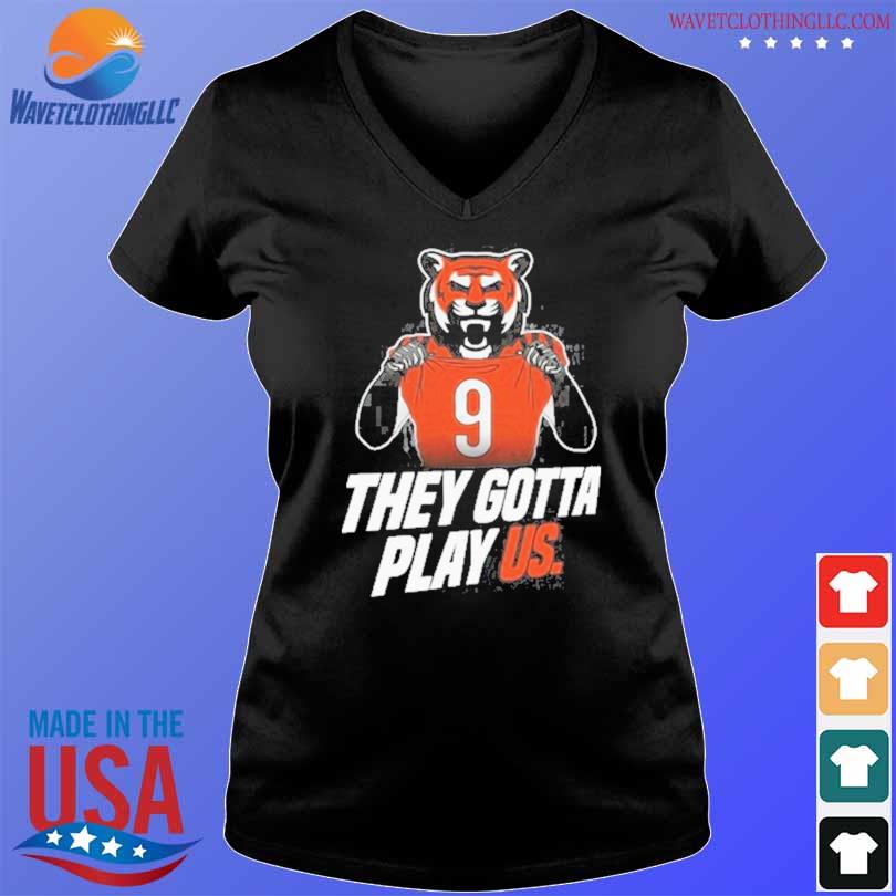 Cincinnati Bengals they gotta play us 2023 T-shirt, hoodie, sweater, long  sleeve and tank top