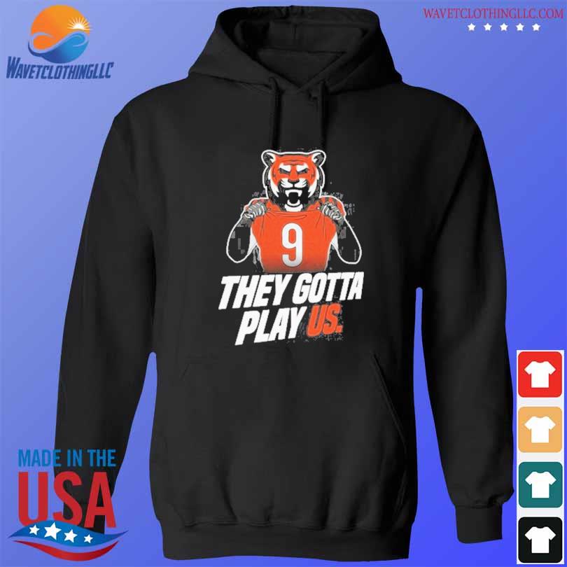 Cincinnati Bengals they gotta play US 2022 shirt, hoodie, sweater, long  sleeve and tank top