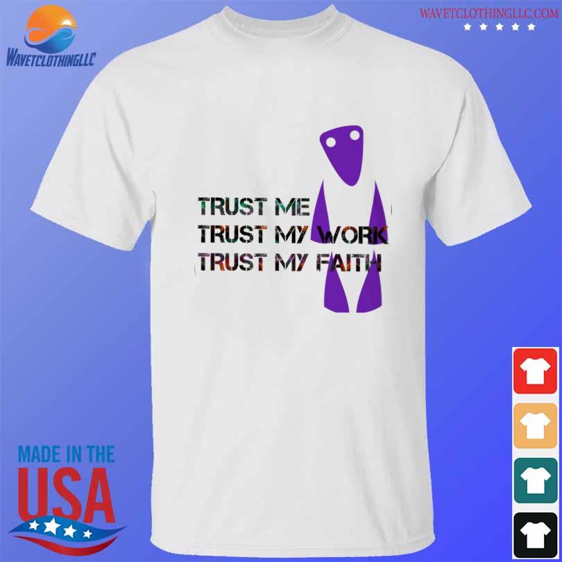 Trust me trust my work trust my faith shirt