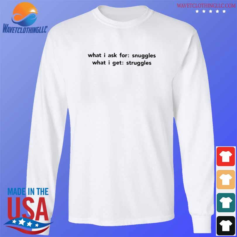 What I ask for snuggles what I get struggles s longsleeve trang