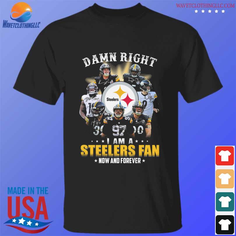 Pittsburgh Steelers Damn Right I Am A Steelers Fan Now Forever T-Shirt 