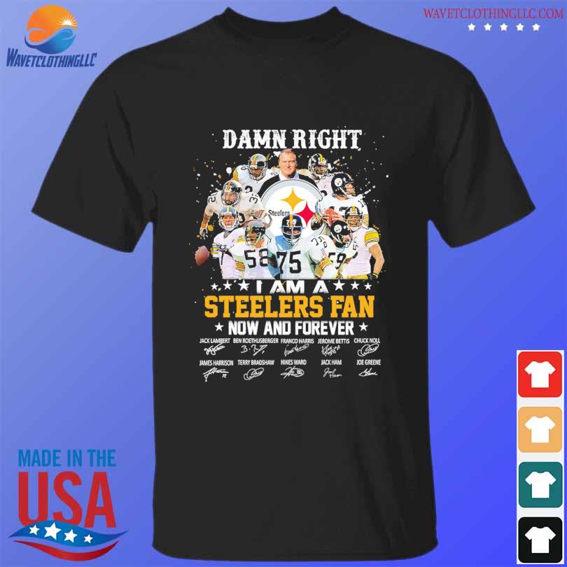 Funny Damn right I am a Pittsburgh steelers now and forever signatures 2023  shirt, hoodie, sweater, long sleeve and tank top