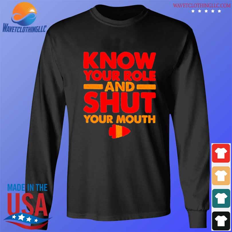 Kansas city Chiefs know your role and shut your mouth shirt, hoodie,  sweater, long sleeve and tank top