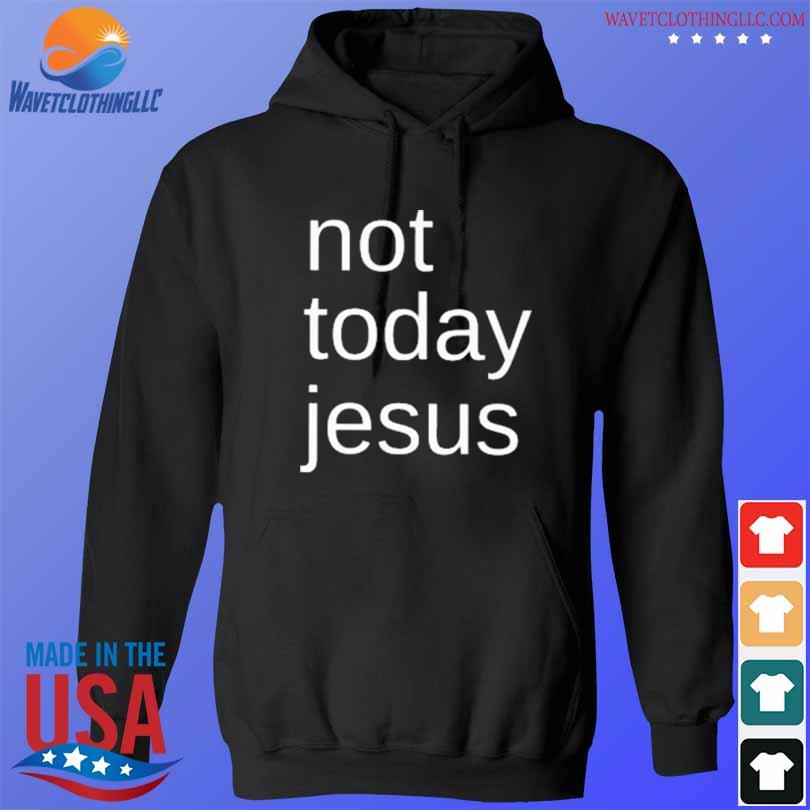 Not today jesus 2023 shirt, hoodie, sweater, long sleeve and tank top