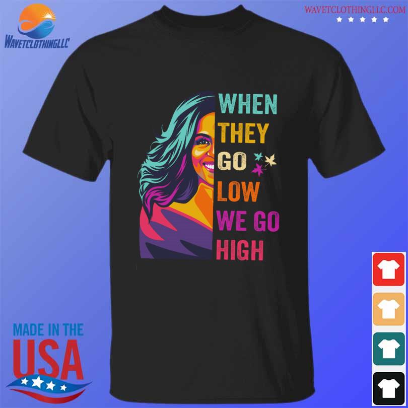 When they go low we go high shirt