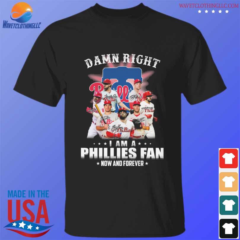 Damn Right I Am A Phillies Fan Now And Forever Shirt