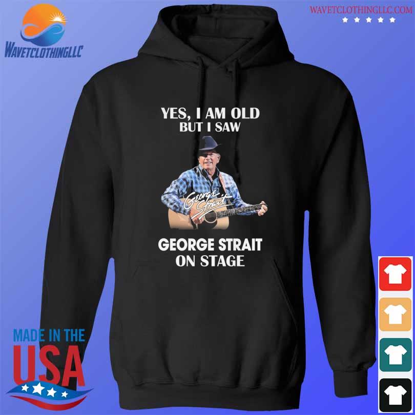 Yes I am old but I saw George Strait on stage signature 2023 s hoodie den