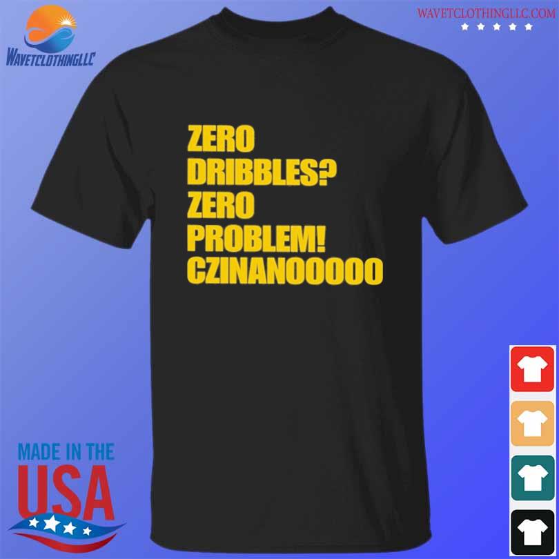 Zero Dribbles Zero Problem Czinanooooo Shirt