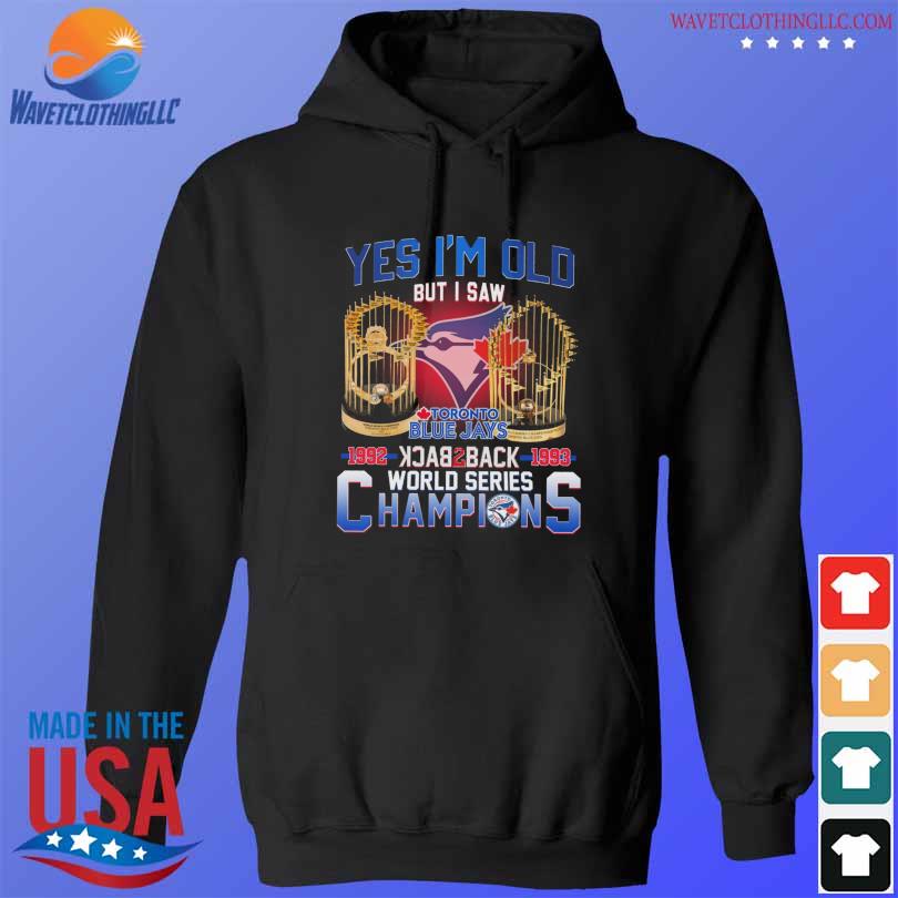 Official yes I'm old but I saw Toronto Blue Jays 1992 1993 world series  champions shirt, hoodie, sweater, long sleeve and tank top