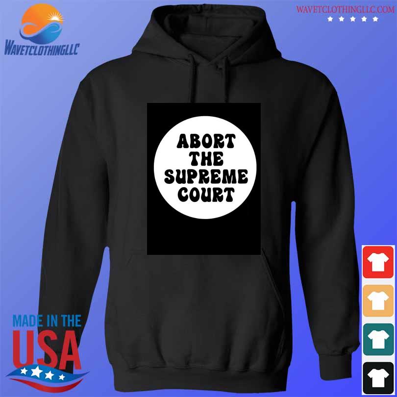 Abort the supreme court shirt political shirt copy hoodie den