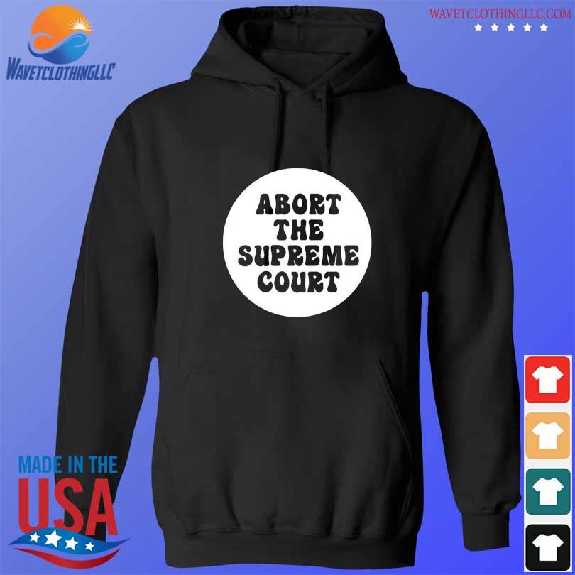 Abort the supreme court shirt political s hoodie den