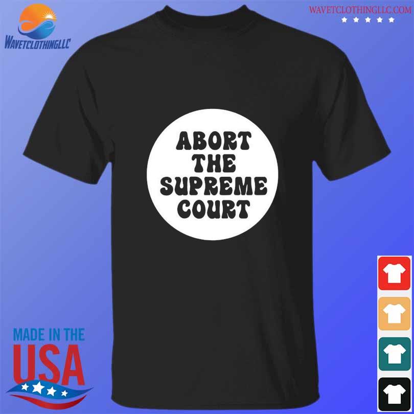 Abort the supreme court shirt political shirt