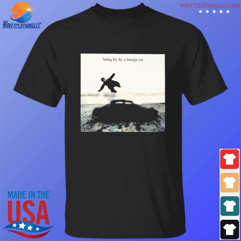Being hit by a foreign car 2023 shirt