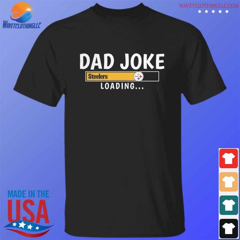 Dad joke Pittsburgh steelers loading 2023 shirt