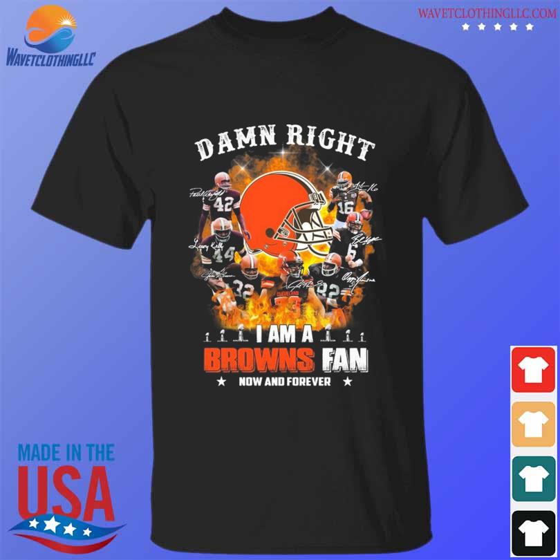 Damn Right I am a Browns Fan now and forever 2023 signature shirt