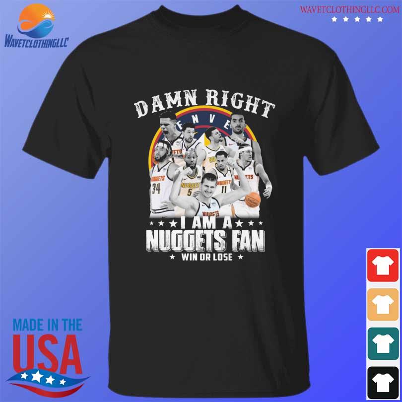 Damn right I am a denver nuggets fan win or lose shirt