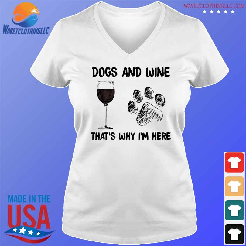 Dogs and wine that's why I'm here shirt
