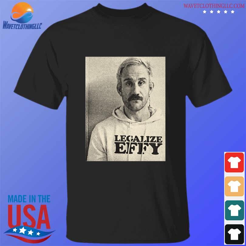 Effy Lives Legalize Effy Shirt