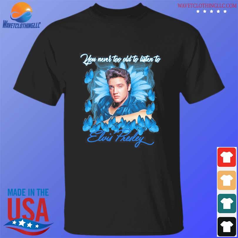 Elvis Presley you never too old to listen to shirt