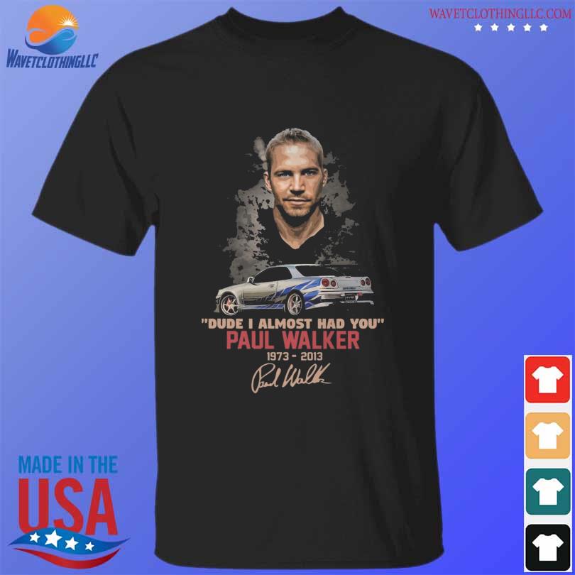 Fast and Furious dude I almost had you Paul Walker 1973 2013 signature shirt