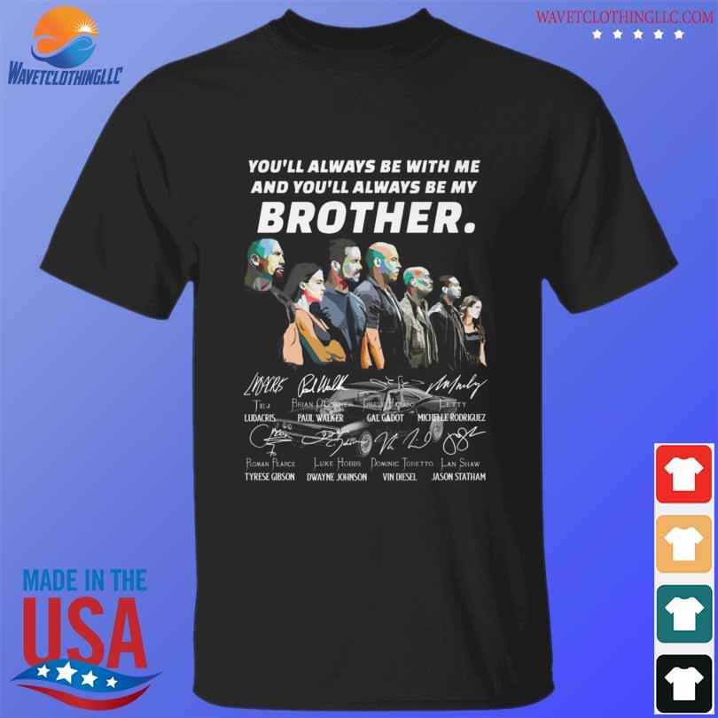 Fast and Furious you'll always be with me and you'll always be my brother signatures shirt