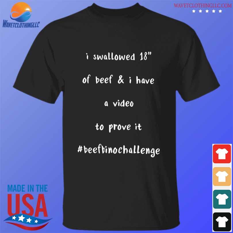 I swallowed 18 of beef and have a video to prove it beffbinochanllenge shirt