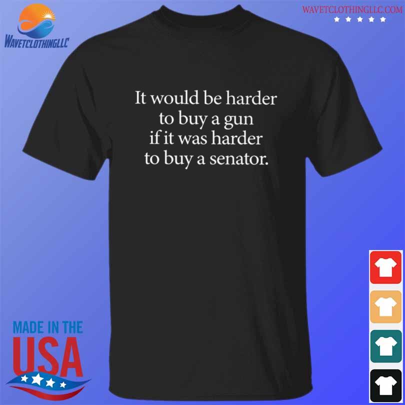 I would be harder to buy a gun if it was harder to buy a senator shirt