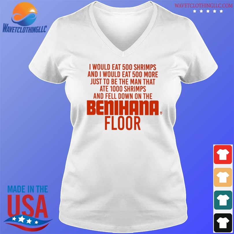 I would eat 500 shrimps and I would eat 500 more just to be the man that ate 1000 shrimps benihana floor shirt