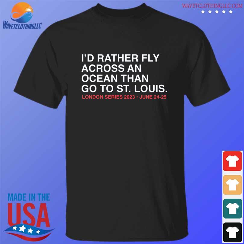 I'd rather fly across an ocean than go to st louis shirt