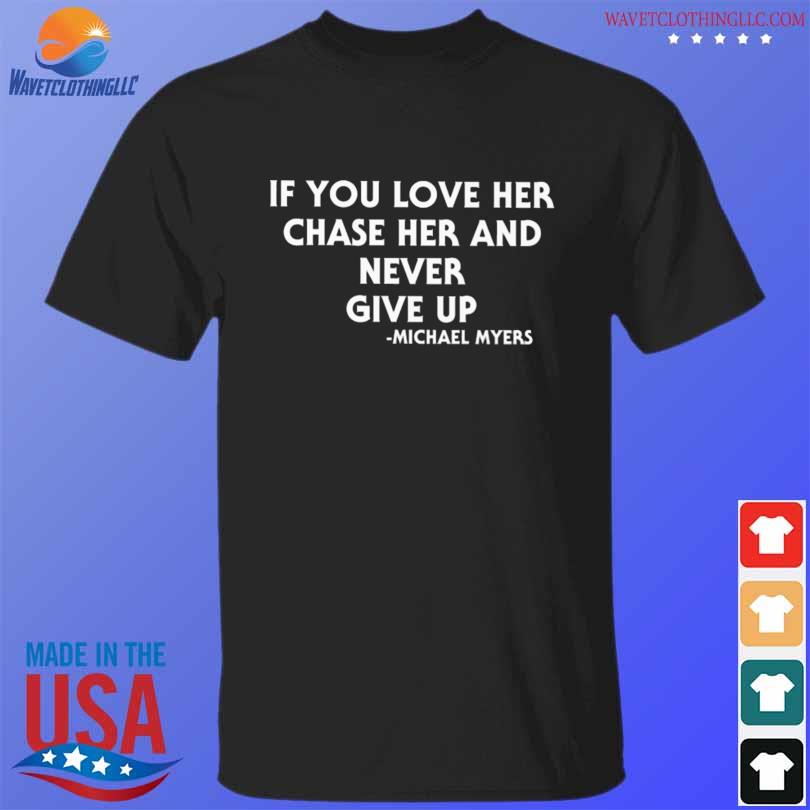 If you love her chase her and never give up Michael Myers shirt