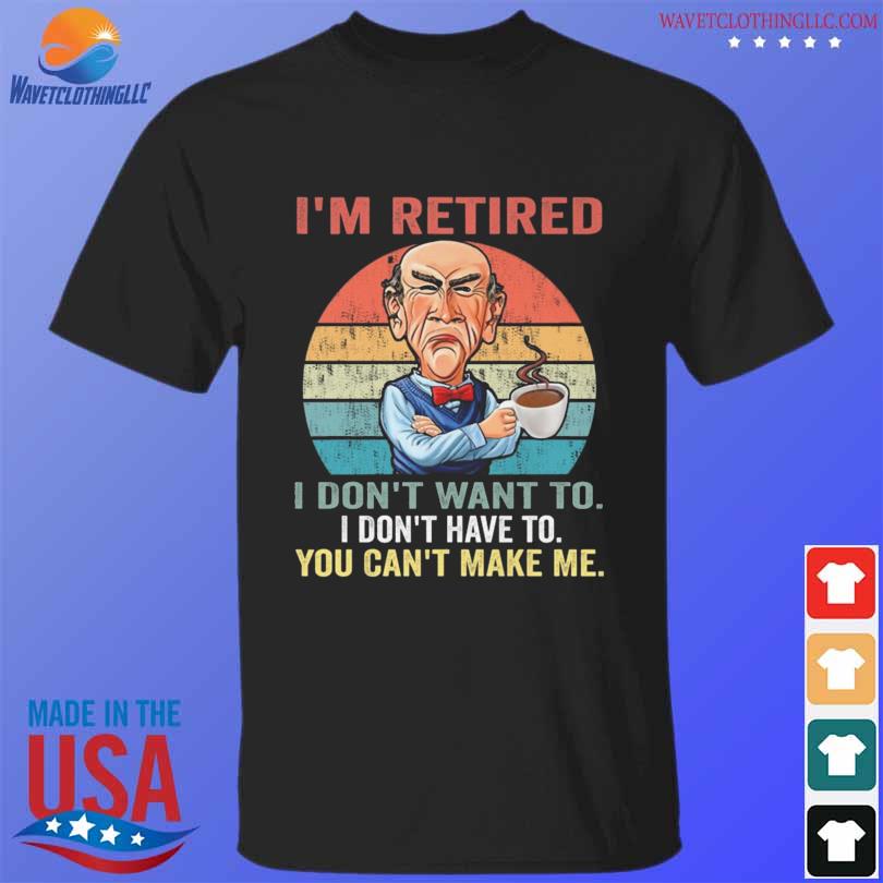 I'm retired I don't want to I don't have to you can't make me vintage Walter Jeff Dunham shirt