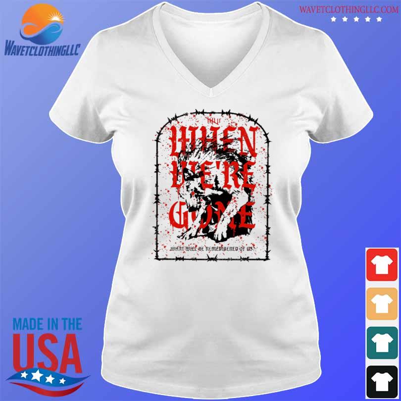 Isananika when we're gone what will be remembered of us shirt