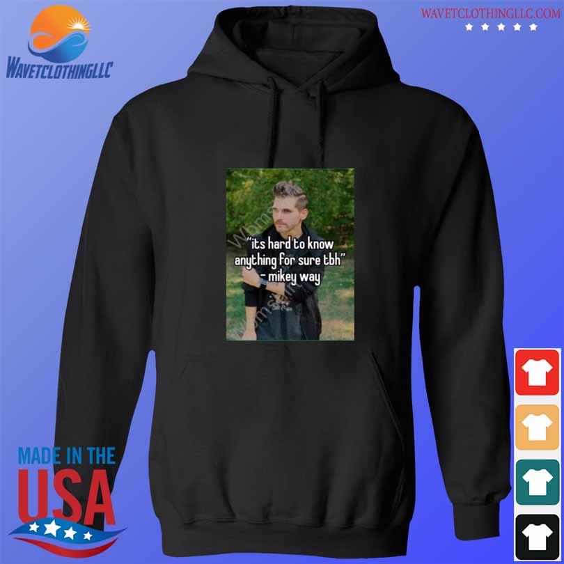 Its hard to know anything for sure tbh mikey way 2023 s hoodie den