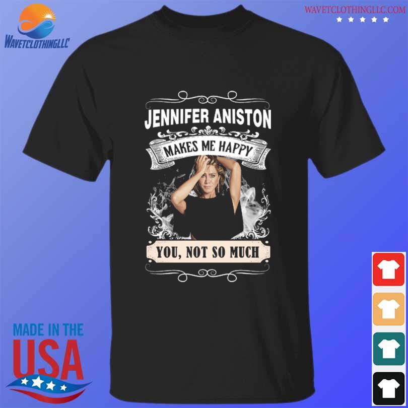 Jennifer aniston makes me happy you not a munch shirt