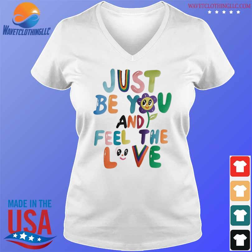 Just be you and feel the love shirt