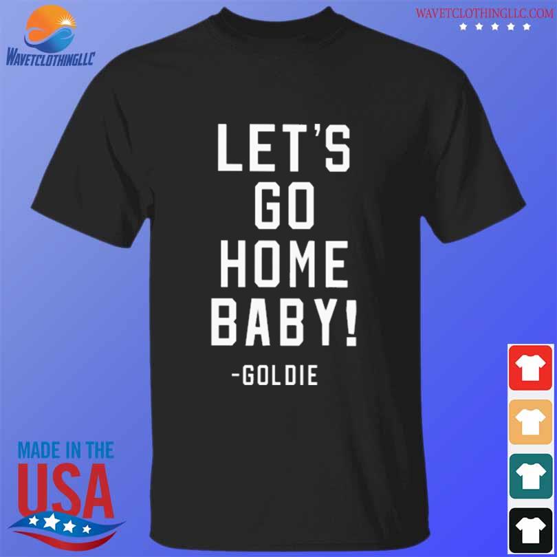 Let's go home baby goldie shirt