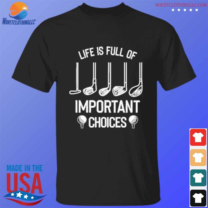 Life is Full of Important Choices shirt