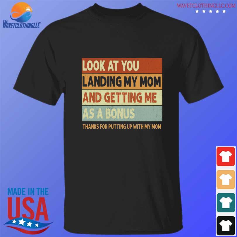 Look at you landing my mom and getting me as a bonus thanks for putting up with my mom vintage shirt