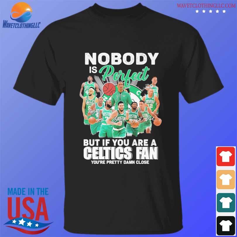 Nobody is Perfect but If You are a Boston Celtics Fan You're Pretty Damn Close signatures shirt